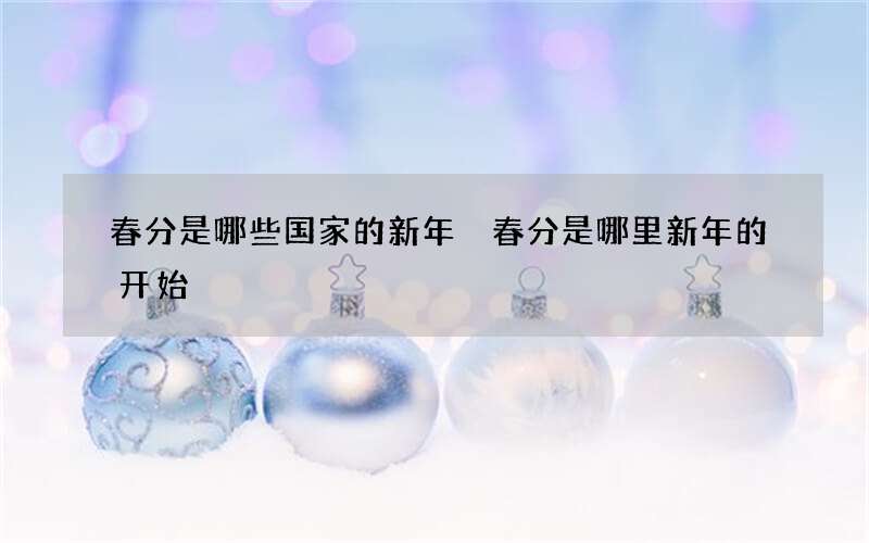 春分是哪些国家的新年 春分是哪里新年的开始